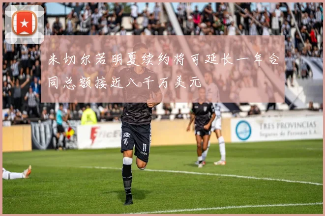 米切尔若明夏续约将可延长一年合同总额接近八千万美元