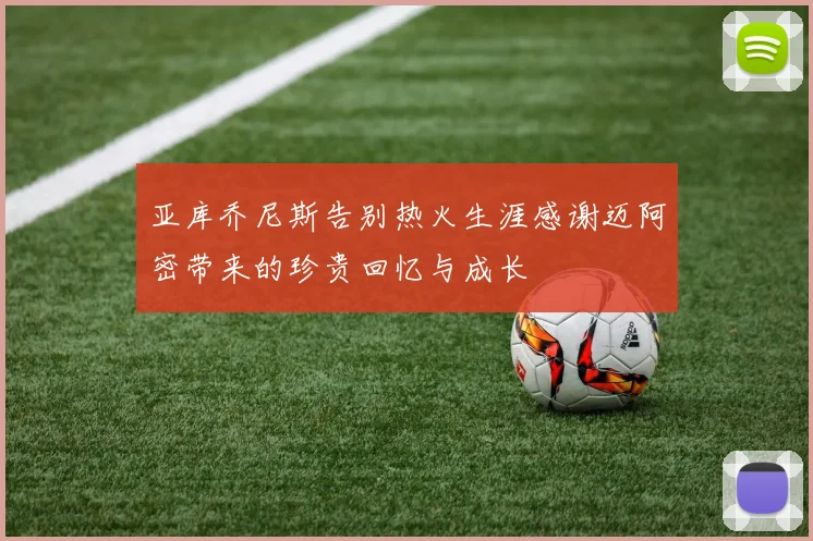 亚库乔尼斯告别热火生涯感谢迈阿密带来的珍贵回忆与成长