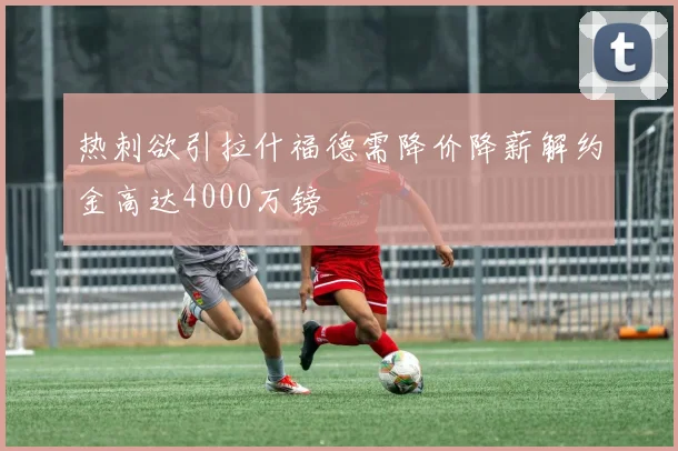 热刺欲引拉什福德需降价降薪解约金高达4000万镑