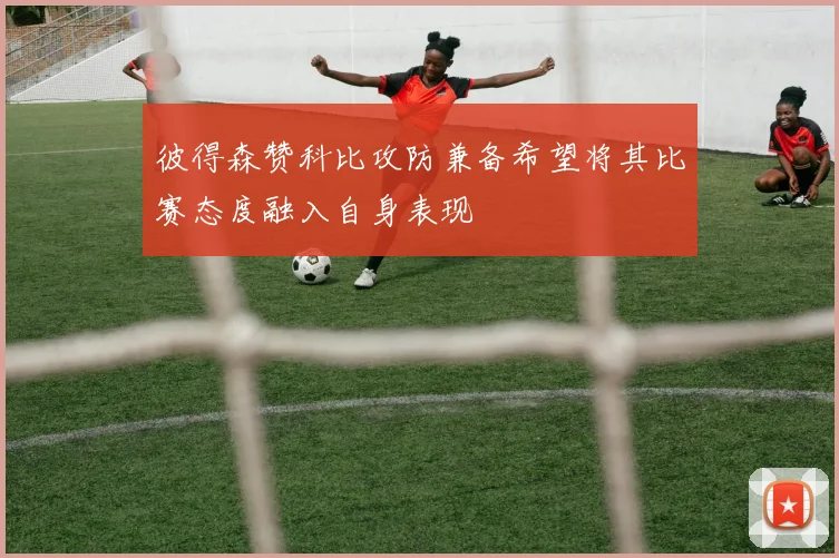 彼得森赞科比攻防兼备希望将其比赛态度融入自身表现