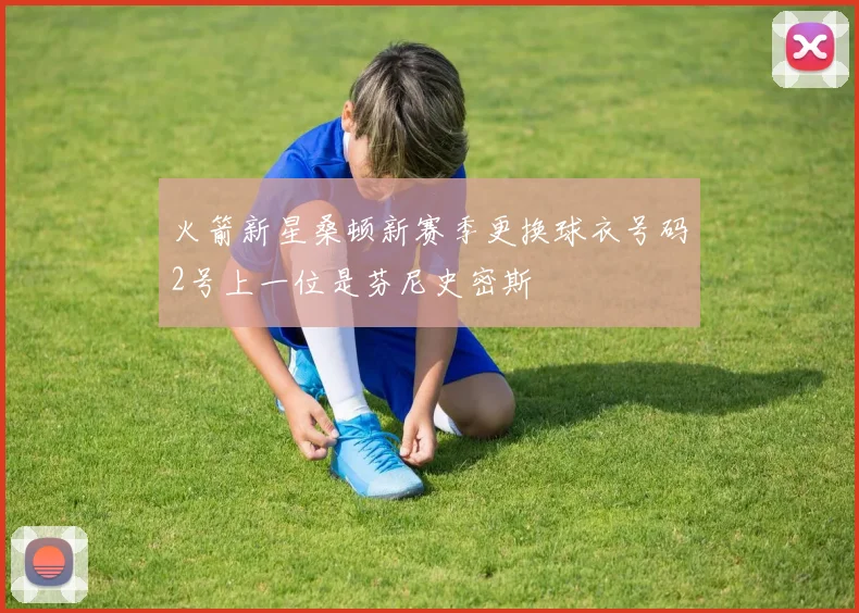 火箭新星桑顿新赛季更换球衣号码2号上一位是芬尼史密斯