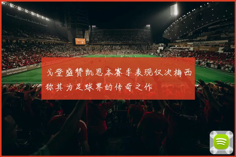 戈登盛赞凯恩本赛季表现仅次梅西称其为足球界的传奇之作