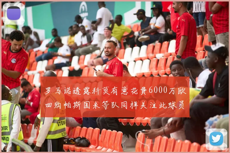 罗马诺透露科莫有意花费6000万欧回购帕斯国米等队同样关注此球员